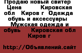 Продаю новый свитер › Цена ­ 800 - Кировская обл., Киров г. Одежда, обувь и аксессуары » Мужская одежда и обувь   . Кировская обл.,Киров г.